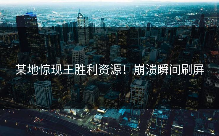 某地惊现王胜利资源！崩溃瞬间刷屏