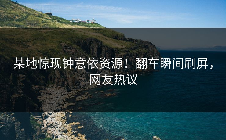 某地惊现钟意依资源！翻车瞬间刷屏，网友热议
