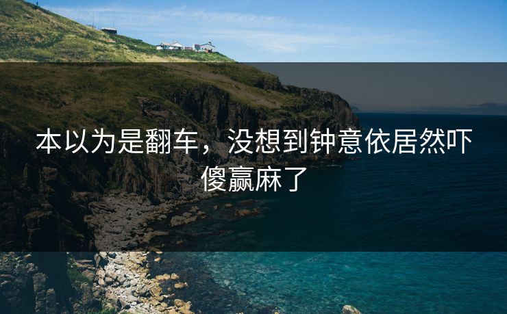 本以为是翻车，没想到钟意依居然吓傻赢麻了
