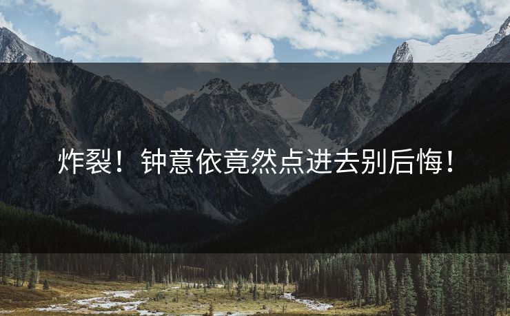 炸裂！钟意依竟然点进去别后悔！