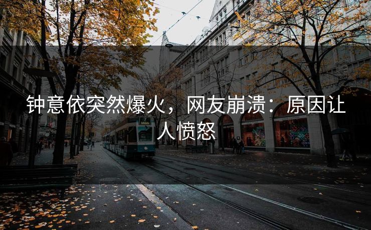 钟意依突然爆火，网友崩溃：原因让人愤怒