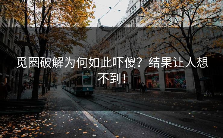 觅圈破解为何如此吓傻？结果让人想不到！