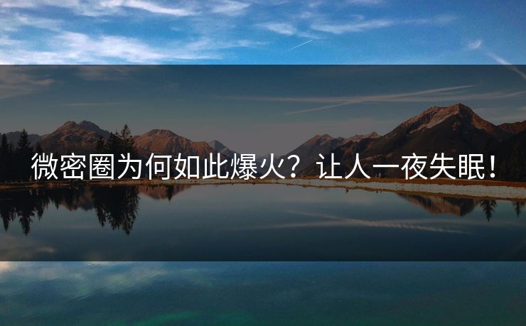 微密圈为何如此爆火？让人一夜失眠！