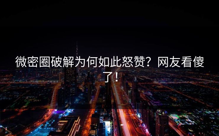 微密圈破解为何如此怒赞？网友看傻了！