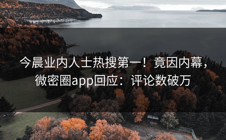 今晨业内人士热搜第一！竟因内幕，微密圈app回应：评论数破万