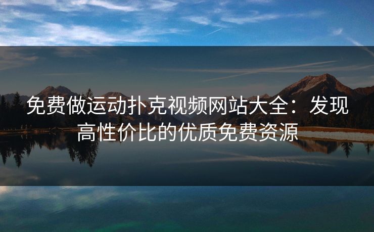 免费做运动扑克视频网站大全：发现高性价比的优质免费资源