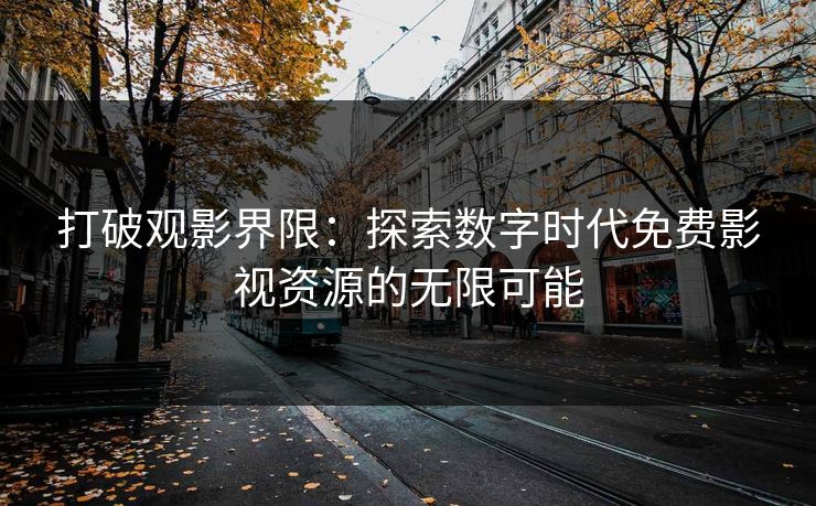 打破观影界限：探索数字时代免费影视资源的无限可能