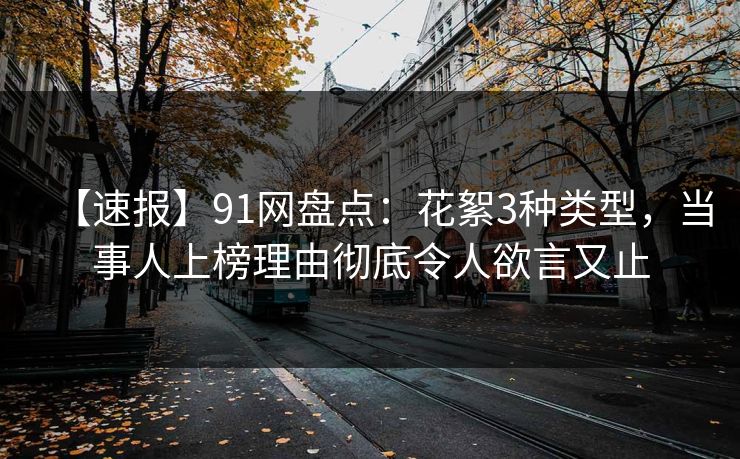 【速报】91网盘点：花絮3种类型，当事人上榜理由彻底令人欲言又止