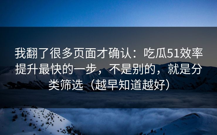 我翻了很多页面才确认：吃瓜51效率提升最快的一步，不是别的，就是分类筛选（越早知道越好）