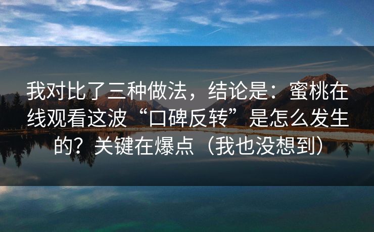 我对比了三种做法，结论是：蜜桃在线观看这波“口碑反转”是怎么发生的？关键在爆点（我也没想到）